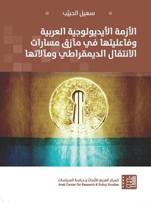 cover image of الأزمة الأيديولوجية العربية وفاعليتها في مآزق مسارات الانتقال الديمقراطي ومآلاتها = The Arab Ideological Crisis and Its Influence on the Plight of Democratic Transition